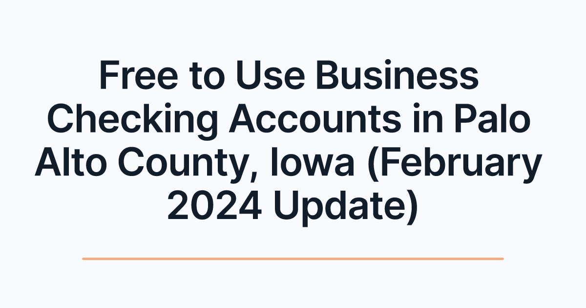 Free to Use Business Checking Accounts in Palo Alto County, Iowa (February 2024 Update)